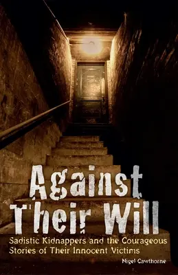 Contra su voluntad: secuestradores sádicos y las valientes historias de sus víctimas inocentes - Against Their Will: Sadistic Kidnappers and the Courageous Stories of Their Innocent Victims