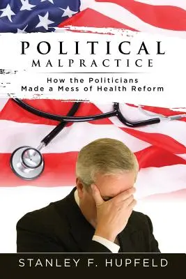 Mala praxis política: Cómo los políticos arruinaron la reforma sanitaria - Political Malpractice: How the Politicians Made a Mess of Health Reform