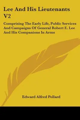 Lee y sus lugartenientes V2: Comprendiendo La Vida Temprana, Los Servicios Públicos Y Las Campañas Del General Robert E. Lee Y Sus Compañeros De Armas - Lee And His Lieutenants V2: Comprising The Early Life, Public Services And Campaigns Of General Robert E. Lee And His Companions In Arms