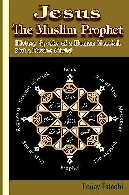 Jesús, el profeta musulmán: La historia habla de un Mesías humano, no de un Cristo divino - Jesus the Muslim Prophet: History Speaks of a Human Messiah Not a Divine Christ