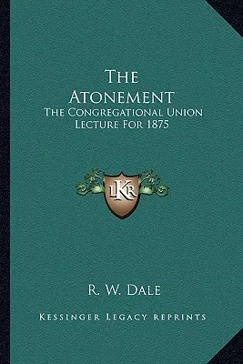La expiación: Conferencia de la Unión Congregacional de 1875 - The Atonement: The Congregational Union Lecture For 1875