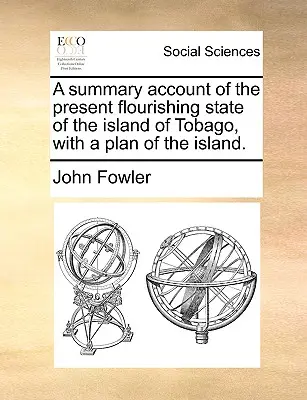 Un relato resumido del actual estado floreciente de la isla de Tobago, con un plano de la isla. - A Summary Account of the Present Flourishing State of the Island of Tobago, with a Plan of the Island.