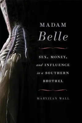 Madam Belle: Sexo, dinero e influencia en un burdel sureño - Madam Belle: Sex, Money, and Influence in a Southern Brothel