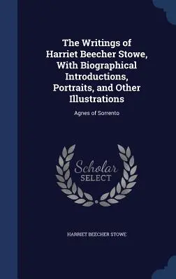 Los Escritos de Harriet Beecher Stowe, Con Introducciones Biográficas, Retratos y Otras Ilustraciones: Agnes of Sorrento - The Writings of Harriet Beecher Stowe, With Biographical Introductions, Portraits, and Other Illustrations: Agnes of Sorrento