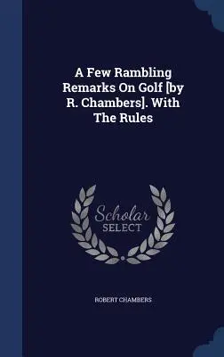 A Few Rambling Remarks On Golf [por R. Chambers]. Con las reglas - A Few Rambling Remarks On Golf [by R. Chambers]. With The Rules