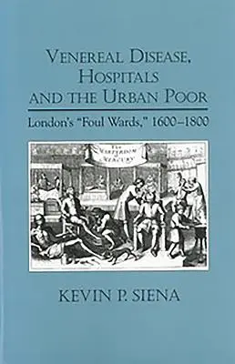 Las enfermedades venéreas, los hospitales y los pobres de la ciudad: los pabellones sucios de Londres, 1600-1800 - Venereal Disease, Hospitals and the Urban Poor: London's Foul Wards, 1600-1800