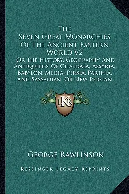 Las Siete Grandes Monarquías Del Antiguo Mundo Oriental V2: O La Historia, Geografía Y Antigüedades De Caldea, Asiria, Babilonia, Media, Persia, P - The Seven Great Monarchies Of The Ancient Eastern World V2: Or The History, Geography, And Antiquities Of Chaldaea, Assyria, Babylon, Media, Persia, P