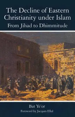 La decadencia del cristianismo oriental bajo el Islam: De la Yihad a la Dhimmitud: Siglos VII-VII - The Decline of Eastern Christianity Under Islam: From Jihad to Dhimmitude: Seventh-Twentieth Century