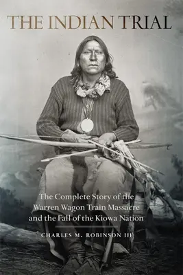 Indian Trial: La historia completa de la masacre de la caravana Warren y la caída de la nación kiowa - Indian Trial: The Complete Story of the Warren Wagon Train Massacre and the Fall of the Kiowa Nation