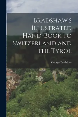 Bradshaw's Illustrated Hand-Book to Switzerland and the Tyrol (Manual ilustrado de Bradshaw sobre Suiza y el Tirol) - Bradshaw's Illustrated Hand-Book to Switzerland and the Tyrol