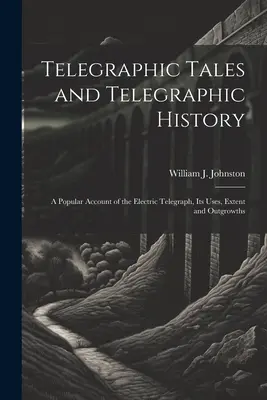 Cuentos telegráficos e historia telegráfica: Un relato popular del telégrafo eléctrico, sus usos, extensión y desarrollos - Telegraphic Tales and Telegraphic History: A Popular Account of the Electric Telegraph, Its Uses, Extent and Outgrowths