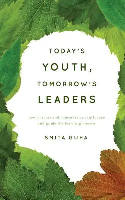 Los jóvenes de hoy, los líderes de mañana: Cómo padres y educadores pueden influir y guiar el proceso de aprendizaje - Today's Youth, Tomorrow's Leaders: How Parents and Educators Can Influence and Guide the Learning Process