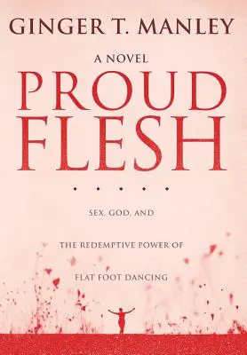 Carne orgullosa: sexo, Dios y el poder redentor del baile de pies planos - Proud Flesh: Sex, God, and the Redemptive Power of Flat Foot Dancing