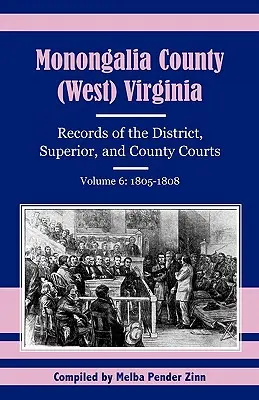 Condado de Monongalia, (Virginia Occidental): Registros de los tribunales de distrito, superiores y de condado, volumen 6: 1805-1808 - Monongalia County, (West) Virginia: Records of the District, Superior, and County Courts, Volume 6: 1805-1808