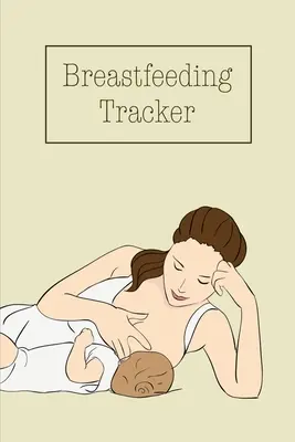 Libro de registro de la lactancia materna: Libro de registro de la lactancia materna, libro de registro de la lactancia materna, libro de registro de la lactancia materna. - Breastfeeding Tracker: Baby's Daily Log To Track And Record Feedings, Nursing Or Pumping Time, Book, Journal