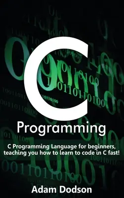 Programación en C: Lenguaje de Programación C para principiantes, enseñándole cómo aprender a codificar en C ¡rápidamente! - C Programming: C Programming Language for beginners, teaching you how to learn to code in C fast!