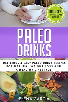 Bebidas Paleo: Recetas de Bebidas Paleo Deliciosas y Fáciles para una Pérdida de Peso Natural y un Estilo de Vida Saludable - Paleo Drinks: Delicious and Easy Paleo Drink Recipes for Natural Weight Loss and A Healthy Lifestyle