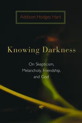 Conocer la oscuridad: Sobre el escepticismo, la melancolía, la amistad y Dios - Knowing Darkness: On Skepticism, Melancholy, Friendship, and God