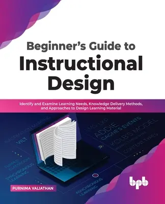 Guía para principiantes en diseño instruccional: Identifique y Examine las Necesidades de Aprendizaje, los Métodos de Entrega de Conocimientos y los Enfoques para Diseñar Material de Aprendizaje - Beginner's Guide to Instructional Design: Identify and Examine Learning Needs, Knowledge Delivery Methods, and Approaches to Design Learning Material