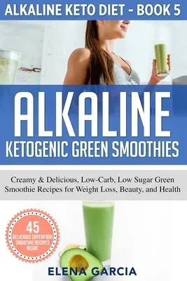 Alkaline Ketogenic Green Smoothies: Recetas de batidos verdes cremosos y deliciosos, bajos en carbohidratos y azúcar para perder peso, belleza y salud - Alkaline Ketogenic Green Smoothies: Creamy & Delicious, Low-Carb, Low Sugar Green Smoothie Recipes for Weight Loss, Beauty and Health