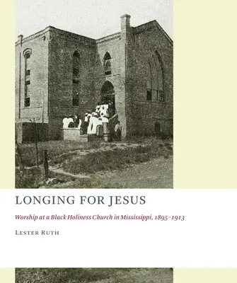 Anhelando a Jesús: La adoración en una iglesia de santidad negra de Mississippi, 1895-1913 - Longing for Jesus: Worship at a Black Holiness Church in Mississippi, 1895-1913