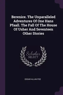 Berenice. Las aventuras sin parangón de un tal Hans Pfaall. La caída de la casa Usher y otros diecisiete relatos - Berenice. The Unparalleled Adventures Of One Hans Pfaall. The Fall Of The House Of Usher And Seventeen Other Stories