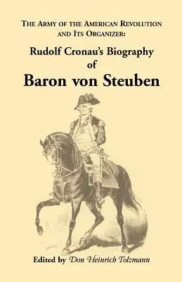 Biografía del Barón Von Steuben, el Ejército de la Revolución Americana y su Organizador: Biografía del Barón Von Steuben, de Rudolf Cronau - Biography of Baron Von Steuben, the Army of the American Revolution and Its Organizer: Rudolf Cronau's Biography of Baron Von Steuben