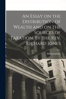 Un ensayo sobre la distribución de la riqueza y las fuentes de los impuestos. Por el reverendo Richard Jones - An Essay on the Distribution of Wealth and on the Sources of Taxation. By the Rev. Richard Jones