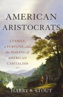 Aristócratas americanos: A Family, a Fortune, and the Making of American Capitalism (Una familia, una fortuna y la formación del capitalismo estadounidense) - American Aristocrats: A Family, a Fortune, and the Making of American Capitalism