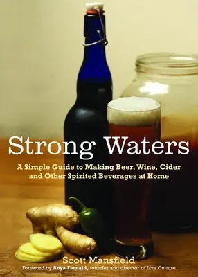 Aguas fuertes: Una guía sencilla para hacer cerveza, vino, sidra y otras bebidas espirituosas en casa - Strong Waters: A Simple Guide to Making Beer, Wine, Cider and Other Spirited Beverages at Home