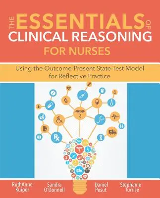 Lo esencial del razonamiento clínico para enfermeras: Uso del modelo de resultados-estado actual-prueba para la práctica reflexiva - The Essentials of Clinical Reasoning for Nurses: Using the Outcome-Present State-Test Model for Reflective Practice