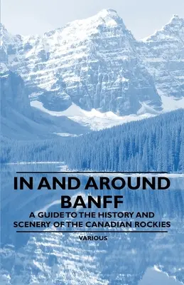 En Banff y sus alrededores - Guía de la historia y los paisajes de las Rocosas canadienses - In and Around Banff - A Guide to the History and Scenery of the Canadian Rockies