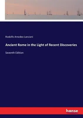 La antigua Roma a la luz de los últimos descubrimientos: Séptima edición - Ancient Rome in the Light of Recent Discoveries: Seventh Edition