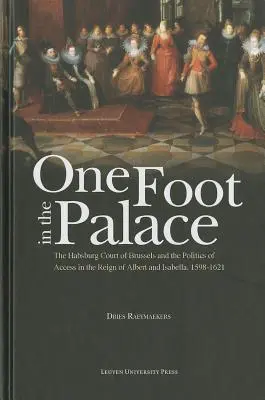 Con un pie en palacio: La corte de los Habsburgo en Bruselas y la política de acceso en el reinado de Alberto e Isabel, 1598-1621 - One Foot in the Palace: The Habsburg Court of Brussels and the Politics of Access in the Reign of Albert and Isabella, 1598-1621