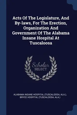 Leyes de la legislatura y reglamentos para la construcción, organización y gobierno del hospital de dementes de Alabama en Tuscaloosa - Acts Of The Legislature, And By-laws, For The Erection, Organization And Government Of The Alabama Insane Hospital At Tuscaloosa