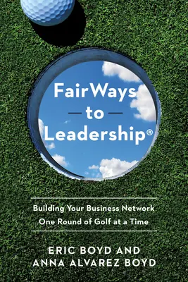 Fairways to Leadership(r): Construyendo su red de negocios una ronda de golf a la vez - Fairways to Leadership(r): Building Your Business Network One Round of Golf at a Time
