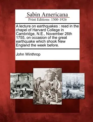 Conferencia sobre terremotos: Leída en la capilla del Harvard College de Cambridge, N.E., el 26 de noviembre de 1755, con motivo del gran terremoto que asoló el país en 1755. - A Lecture on Earthquakes: Read in the Chapel of Harvard College in Cambridge, N.E., November 26th 1755, on Occasion of the Great Earthquake Whic