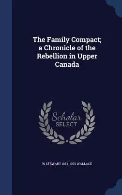 The Family Compact; a Chronicle of the Rebellion in Upper Canada (El pacto familiar: crónica de la rebelión en el Alto Canadá) - The Family Compact; a Chronicle of the Rebellion in Upper Canada