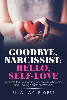 Adiós, narcisista; hola, amor propio: Una guía para superar las relaciones abusivas y sanar las heridas internas - Goodbye, Narcissist; Hello, Self-Love: A Guide to Overcoming Abusive Relationships and Healing Your Inner Wounds