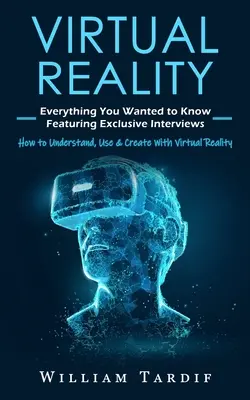 Realidad virtual: Todo lo que quería saber con entrevistas exclusivas (Cómo entender, usar y crear con realidad virtual) - Virtual Reality: Everything You Wanted to Know Featuring Exclusive Interviews (How to Understand, Use & Create With Virtual Reality)