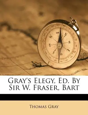 Elegía de Gray, Ed. por Sir W. Fraser, Bart - Gray's Elegy, Ed. by Sir W. Fraser, Bart