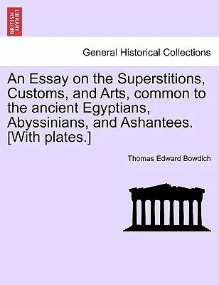 Un ensayo sobre las supersticiones, costumbres y artes comunes a los antiguos egipcios, abisinios y ashantes [con láminas]. [Con láminas.] - An Essay on the Superstitions, Customs, and Arts, Common to the Ancient Egyptians, Abyssinians, and Ashantees. [With Plates.]