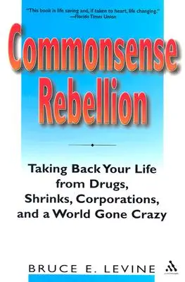 Rebelión con sentido común: Recuperar la vida frente a las drogas, los psiquiatras, las empresas y un mundo enloquecido - Commonsense Rebellion: Taking Back Your Life from Drugs, Shrinks, Corporations, and a World Gone Crazy