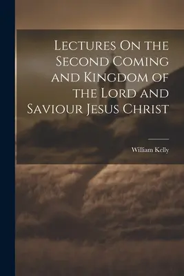 Conferencias sobre la segunda venida y el reino del Señor y Salvador Jesucristo - Lectures On the Second Coming and Kingdom of the Lord and Saviour Jesus Christ