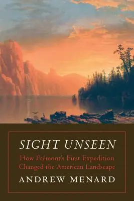 Sight Unseen: Cómo la primera expedición de Frmont cambió el paisaje americano - Sight Unseen: How Frmont's First Expedition Changed the American Landscape