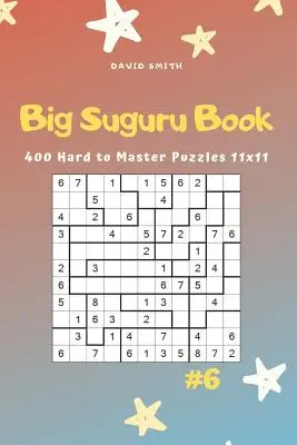 Gran Libro Suguru - 400 Puzzles Difíciles de Dominar 11x11 Vol.6 - Big Suguru Book - 400 Hard to Master Puzzles 11x11 Vol.6