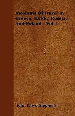 Incidentes de viaje en Grecia, Turquía, Rusia y Polonia - Vol. I - Incidents Of Travel In Greece, Turkey, Russia, And Poland - Vol. I