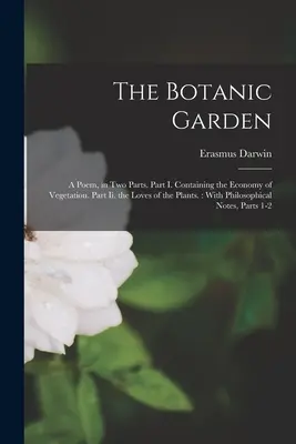 El jardín botánico: Un poema en dos partes. Parte I. Contiene la Economía de la Vegetación. Parte Ii. los Amores de las Plantas.: Con Filosofi - The Botanic Garden: A Poem, in Two Parts. Part I. Containing the Economy of Vegetation. Part Ii. the Loves of the Plants.: With Philosophi