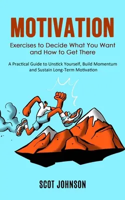 Motivación: Ejercicios para Decidir Qué Quieres y Cómo Conseguirlo (Guía Práctica para Despegarte, Tomar Impulso y Sust. - Motivation: Exercises to Decide What You Want and How to Get There (A Practical Guide to Unstick Yourself, Build Momentum and Sust