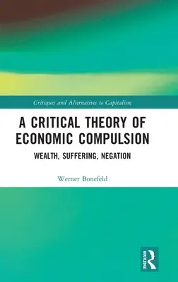 Una teoría crítica de la compulsión económica: Riqueza, sufrimiento, negación - A Critical Theory of Economic Compulsion: Wealth, Suffering, Negation